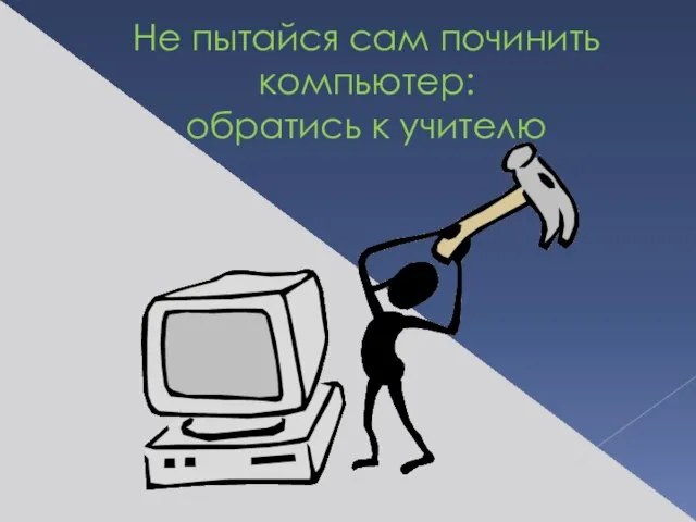 Не пытайся сам починить компьютер: обратись к учителю