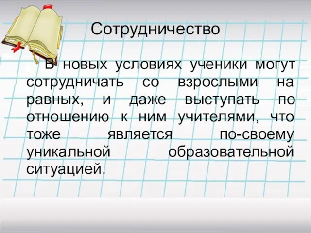 Сотрудничество В новых условиях ученики могут сотрудничать со взрослыми на равных, и