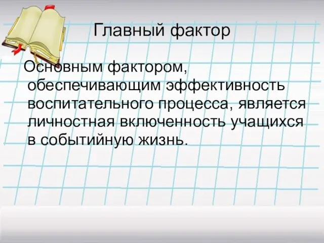 Главный фактор Основным фактором, обеспечивающим эффективность воспитательного процесса, является личностная включенность учащихся в событийную жизнь.