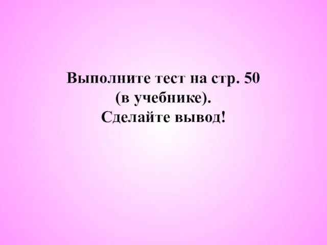 Выполните тест на стр. 50 (в учебнике). Сделайте вывод!