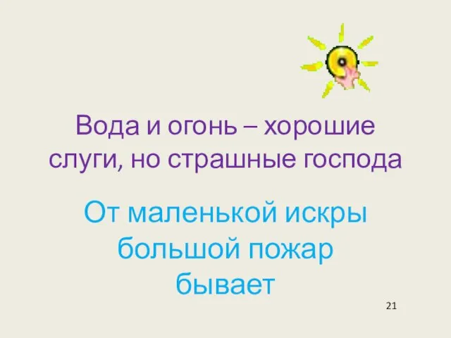 Вода и огонь – хорошие слуги, но страшные господа От маленькой искры большой пожар бывает 21