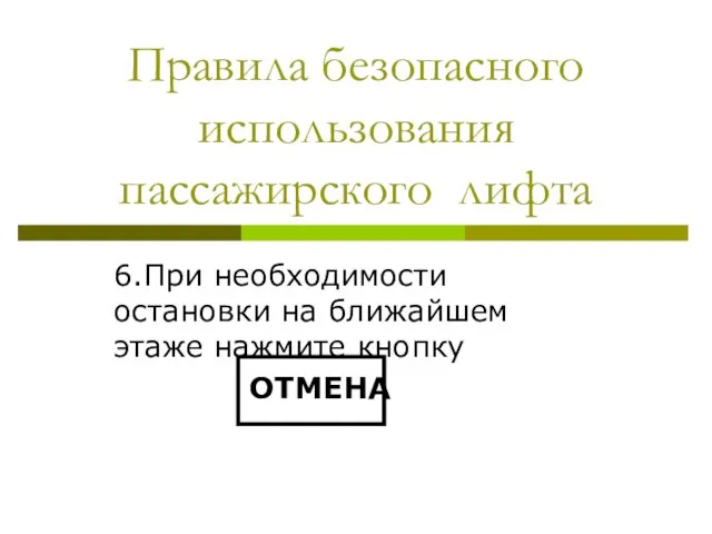 Правила безопасного использования пассажирского лифта 6.При необходимости остановки на ближайшем этаже нажмите кнопку ОТМЕНА