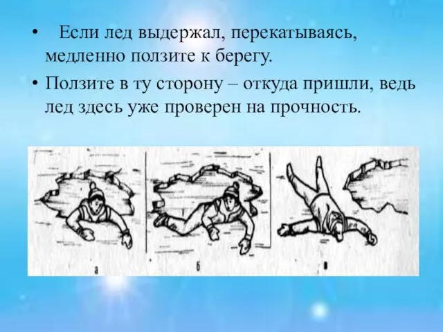 Если лед выдержал, перекатываясь, медленно ползите к берегу. Ползите в ту сторону