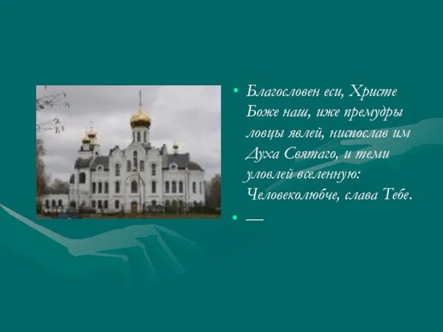 Благословен еси, Христе Боже наш, иже премудры ловцы явлей, ниспослав им Духа