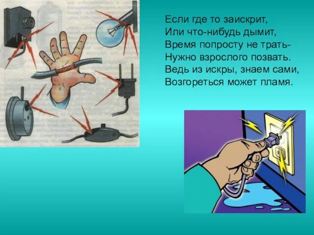 Если где то заискрит, Или что-нибудь дымит, Время попросту не трать- Нужно