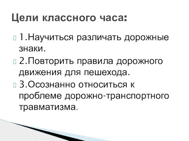 1.Научиться различать дорожные знаки. 2.Повторить правила дорожного движения для пешехода. 3.Осознанно относиться