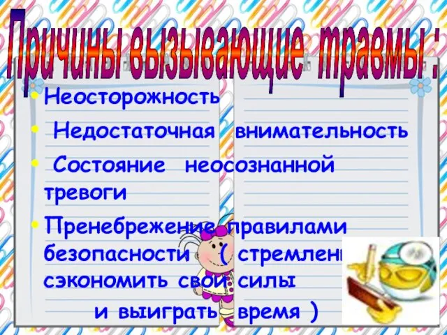 Причины вызывающие травмы : Неосторожность Недостаточная внимательность Состояние неосознанной тревоги Пренебрежение правилами