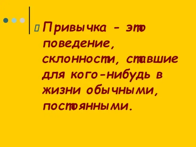 Привычка - это поведение, склонности, ставшие для кого-нибудь в жизни обычными, постоянными.