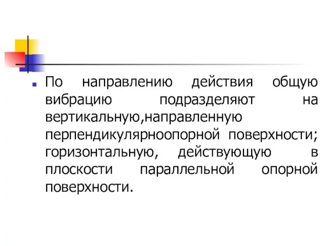 По направлению действия общую вибрацию подразделяют на вертикальную,направленную перпендикулярноопорной поверхности; горизонтальную, действующую