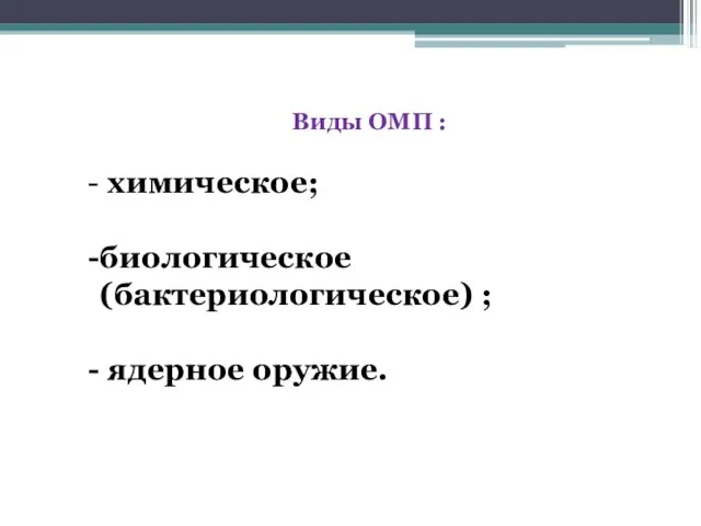 Виды ОМП : химическое; биологическое (бактериологическое) ; ядерное оружие.