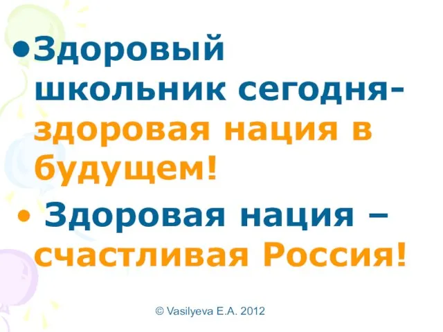 © Vasilyeva E.A. 2012 Здоровый школьник сегодня- здоровая нация в будущем! Здоровая нация – счастливая Россия!