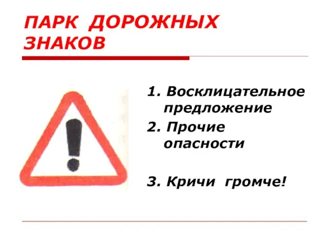 ПАРК ДОРОЖНЫХ ЗНАКОВ 1. Восклицательное предложение 2. Прочие опасности 3. Кричи громче!