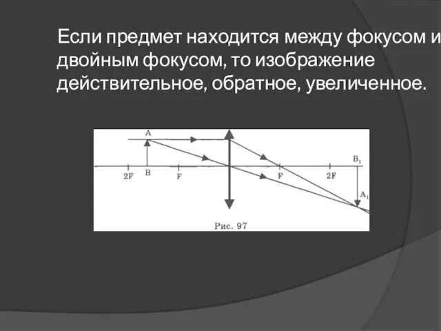 Если предмет находится между фокусом и двойным фокусом, то изображение действительное, обратное, увеличенное.