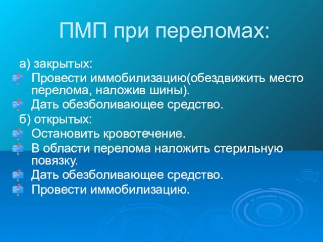 ПМП при переломах: а) закрытых: Провести иммобилизацию(обездвижить место перелома, наложив шины). Дать