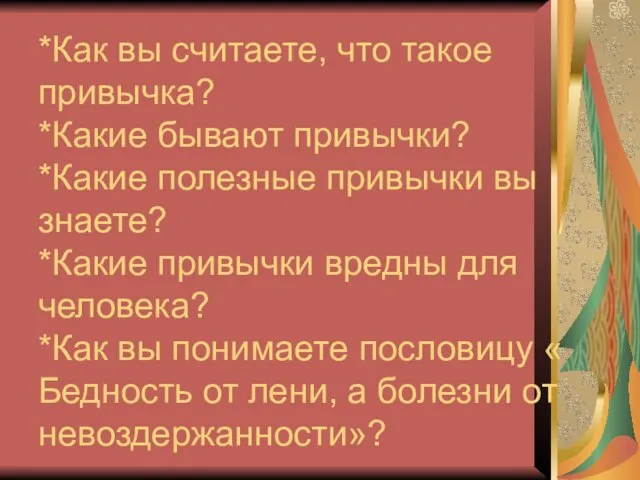 *Как вы считаете, что такое привычка? *Какие бывают привычки? *Какие полезные привычки