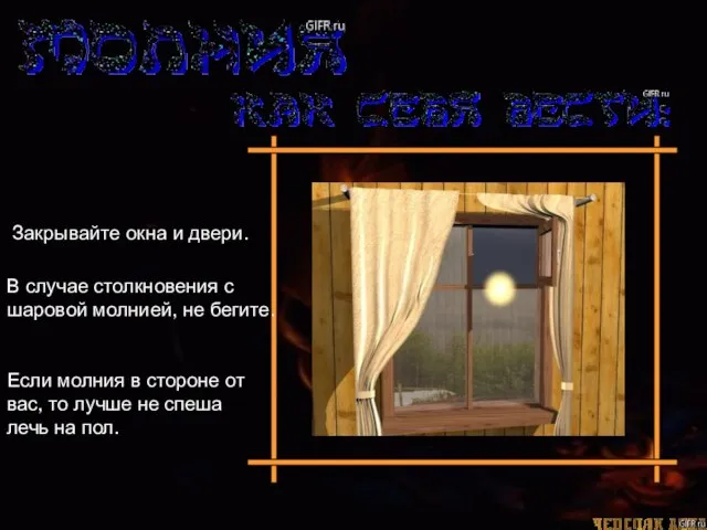 Закрывайте окна и двери. В случае столкновения с шаровой молнией, не бегите.