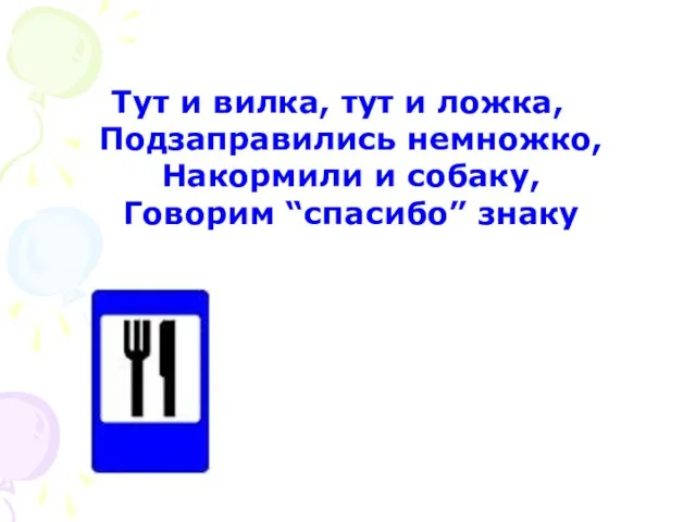 Тут и вилка, тут и ложка, Подзаправились немножко, Накормили и собаку, Говорим “спасибо” знаку