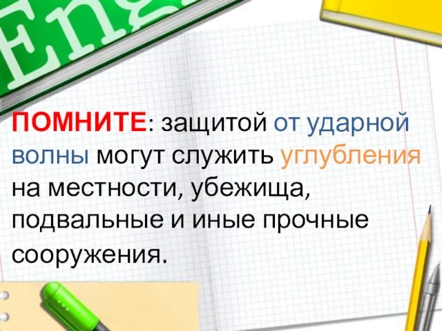 ПОМНИТЕ: защитой от ударной волны могут служить углубления на местности, убежища, подвальные и иные прочные сооружения.