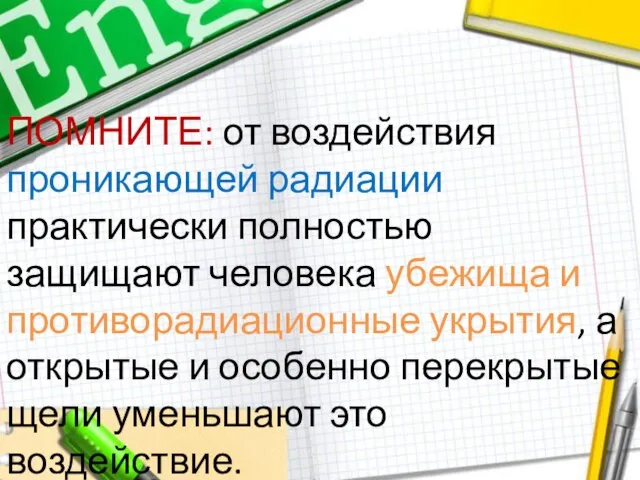 ПОМНИТЕ: от воздействия проникающей радиации практически полностью защищают человека убежища и противорадиационные