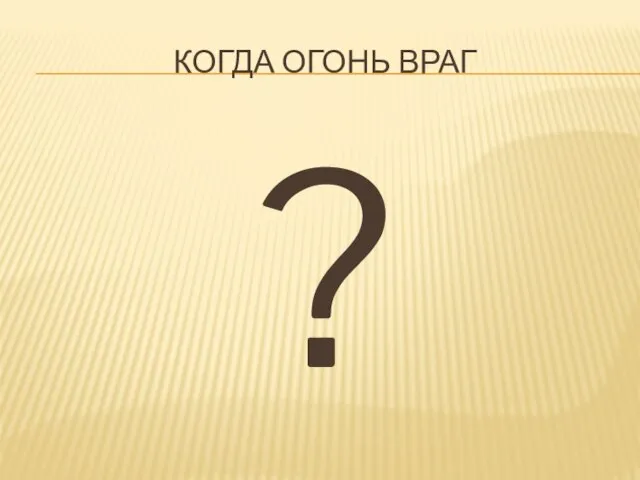 Когда огонь Враг ?