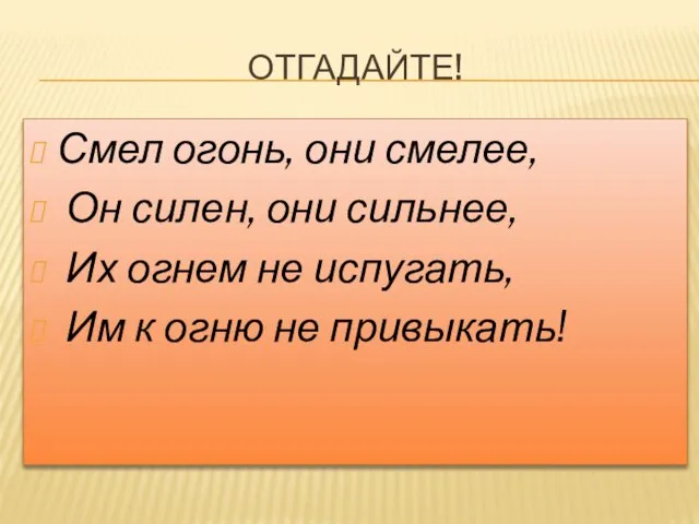 Отгадайте! Смел огонь, они смелее, Он силен, они сильнее, Их огнем не