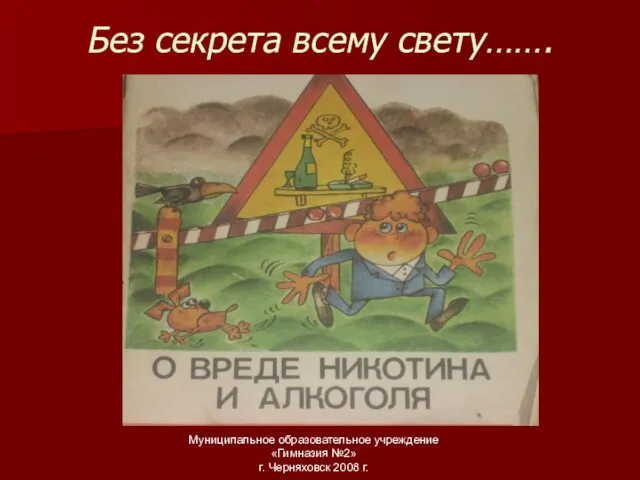 Без секрета всему свету……. Муниципальное образовательное учреждение «Гимназия №2» г. Черняховск 2008 г.