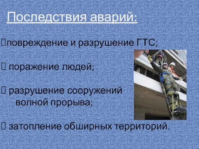 Последствия аварий: повреждение и разрушение ГТС; поражение людей; разрушение сооружений волной прорыва; затопление обширных территорий.