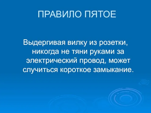 ПРАВИЛО ПЯТОЕ Выдергивая вилку из розетки, никогда не тяни руками за электрический