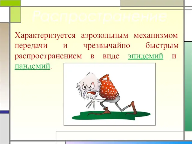 Распространение Характеризуется аэрозольным механизмом передачи и чрезвычайно быстрым распространением в виде эпидемий и пандемий.