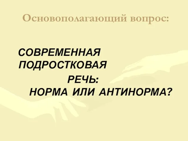 Основополагающий вопрос: СОВРЕМЕННАЯ ПОДРОСТКОВАЯ РЕЧЬ: НОРМА ИЛИ АНТИНОРМА?