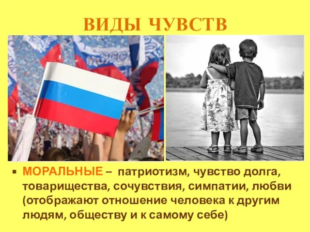 ВИДЫ ЧУВСТВ МОРАЛЬНЫЕ – патриотизм, чувство долга, товарищества, сочувствия, симпатии, любви (отображают