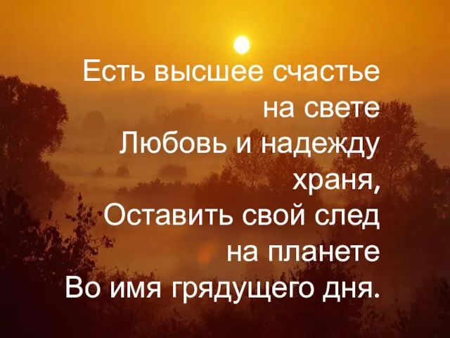 Есть высшее счастье на свете Любовь и надежду храня, Оставить свой след