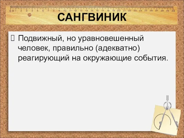 САНГВИНИК Подвижный, но уравновешенный человек, правильно (адекватно) реагирующий на окружающие события.