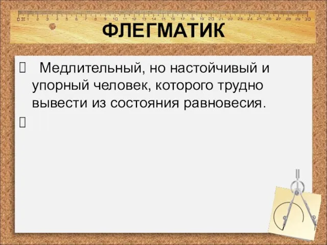 ФЛЕГМАТИК Медлительный, но настойчивый и упорный человек, которого трудно вывести из состояния равновесия.