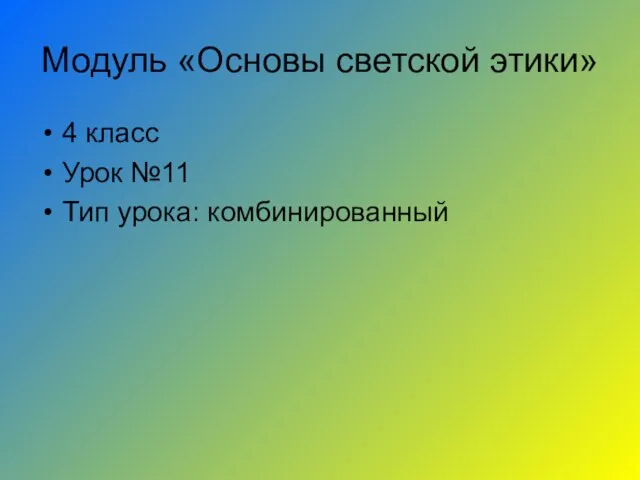 Модуль «Основы светской этики» 4 класс Урок №11 Тип урока: комбинированный