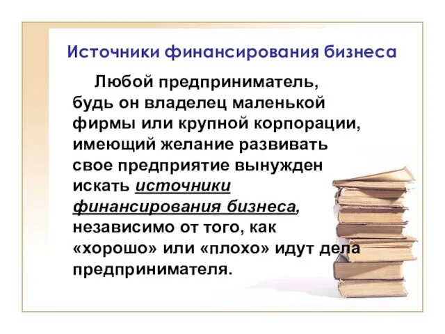 Источники финансирования бизнеса Любой предприниматель, будь он владелец маленькой фирмы или крупной