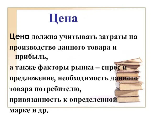 Цена Цена должна учитывать затраты на производство данного товара и прибыль, а