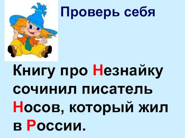 Проверь себя Книгу про Незнайку сочинил писатель Носов, который жил в России.