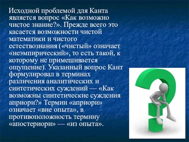 Исходной проблемой для Канта является вопрос «Как возможно чистое знание?». Прежде всего