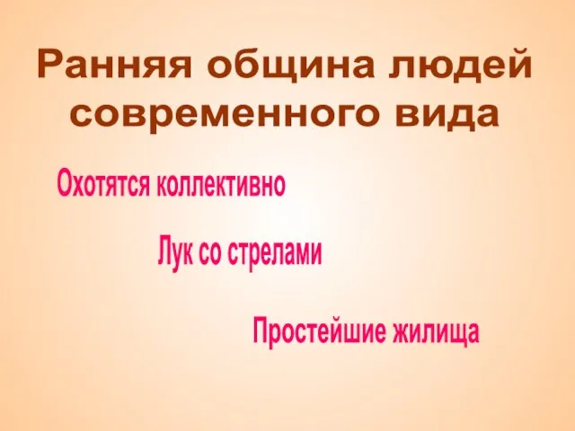 Ранняя община людей современного вида Охотятся коллективно Лук со стрелами Простейшие жилища