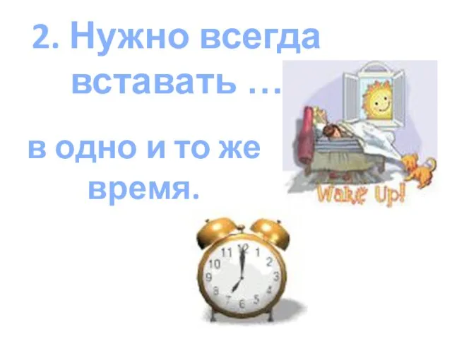 2. Нужно всегда вставать … в одно и то же время.