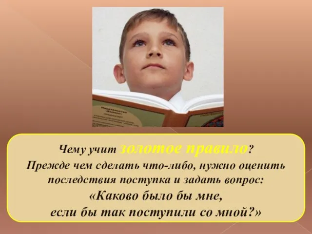 Чему учит золотое правило? Прежде чем сделать что-либо, нужно оценить последствия поступка