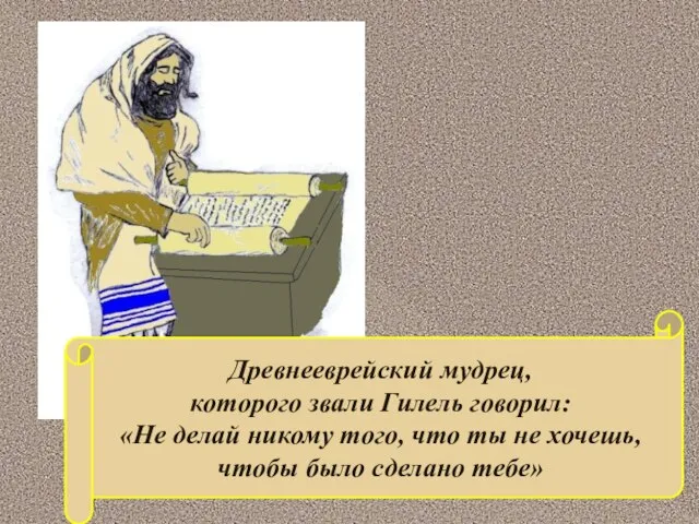 Древнееврейский мудрец, которого звали Гилель говорил: «Не делай никому того, что ты