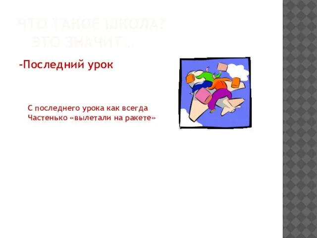 ЧТО ТАКОЕ ШКОЛА? ЭТО ЗНАЧИТ… -Последний урок С последнего урока как всегда Частенько «вылетали на ракете»