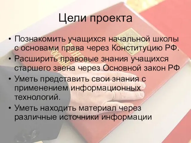 Цели проекта Познакомить учащихся начальной школы с основами права через Конституцию РФ.