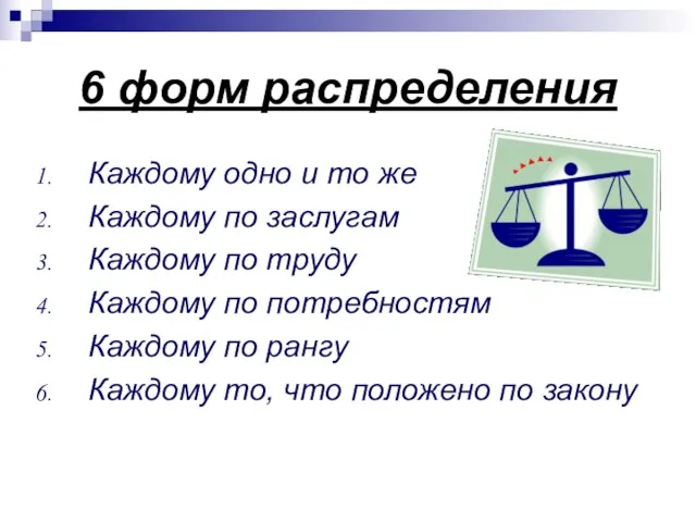 6 форм распределения Каждому одно и то же Каждому по заслугам Каждому