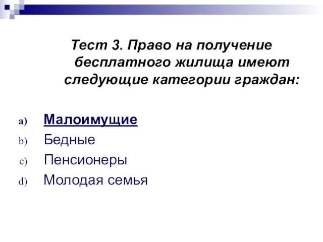 Тест 3. Право на получение бесплатного жилища имеют следующие категории граждан: Малоимущие Бедные Пенсионеры Молодая семья