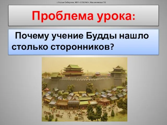 Почему учение Будды нашло столько сторонников? г.Усолье-Сибирское, МОУ «СОШ №2», Масленникова Г.В. Проблема урока: