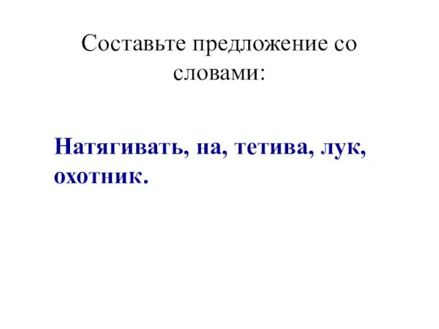 Составьте предложение со словами: Натягивать, на, тетива, лук, охотник.