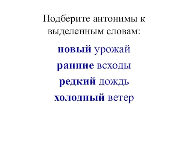 Подберите антонимы к выделенным словам: новый урожай ранние всходы редкий дождь холодный ветер